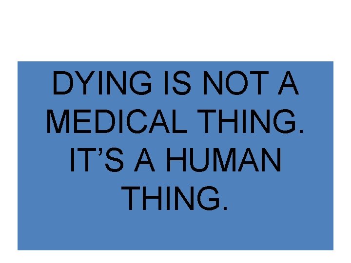 DYING IS NOT A MEDICAL THING. IT’S A HUMAN THING. 