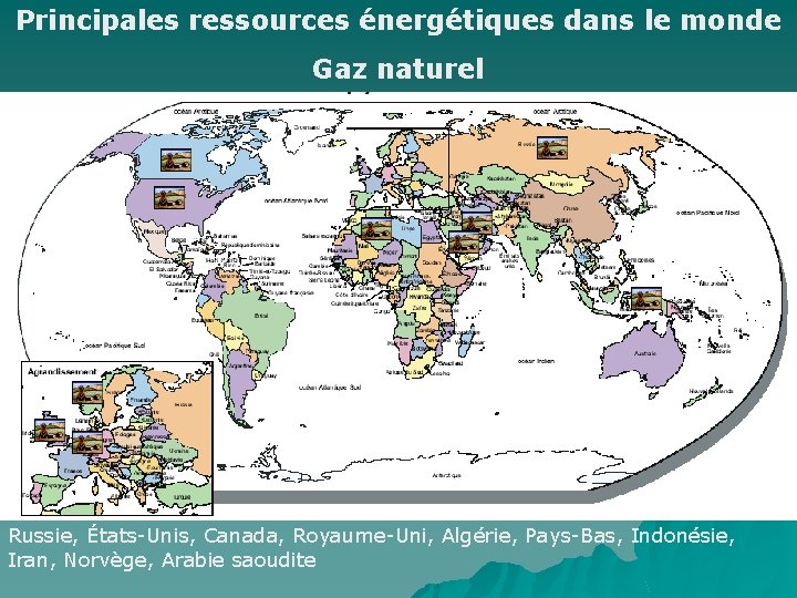 Principales ressources énergétiques dans le monde Gaz naturel Russie, États-Unis, Canada, Royaume-Uni, Algérie, Pays-Bas,