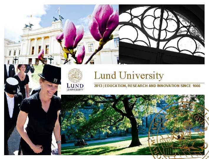 Lund University 2013 | EDUCATION, RESEARCH AND INNOVATION SINCE 1666 