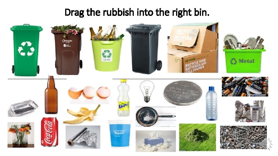 Drag the rubbish into the right bin. Drag the rubbish into the right bin.