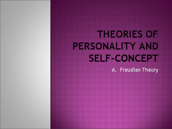 THEORIES OF PERSONALITY AND SELF-CONCEPT A. Freudian Theory 