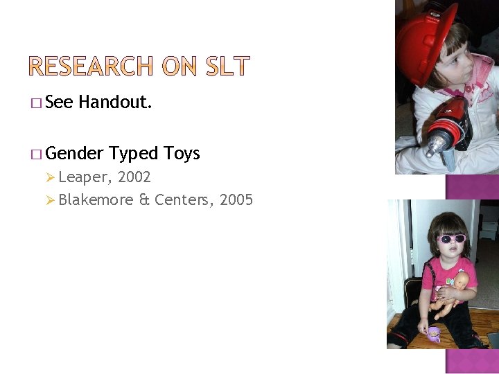 � See Handout. � Gender Typed Toys Ø Leaper, 2002 Ø Blakemore & Centers,