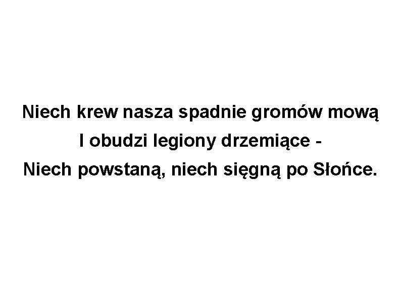 Niech krew nasza spadnie gromów mową I obudzi legiony drzemiące Niech powstaną, niech sięgną