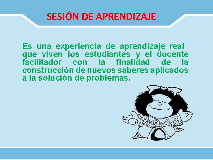 SESIÓN DE APRENDIZAJE Es una experiencia de aprendizaje real que viven los estudiantes y