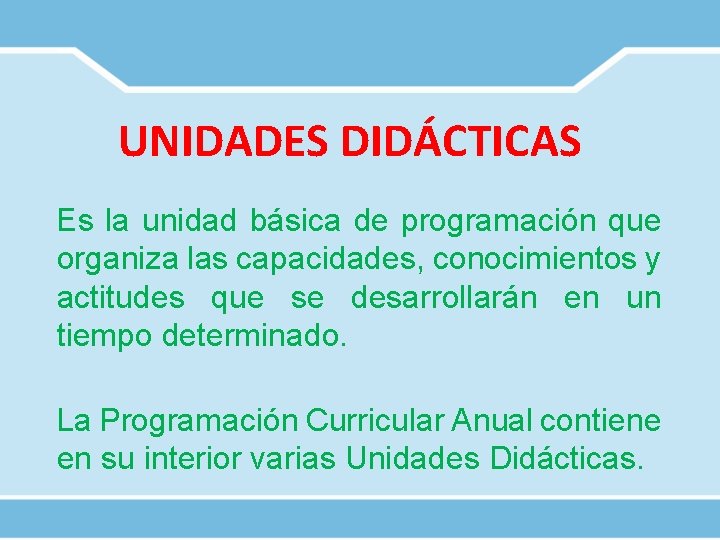 UNIDADES DIDÁCTICAS Es la unidad básica de programación que organiza las capacidades, conocimientos y