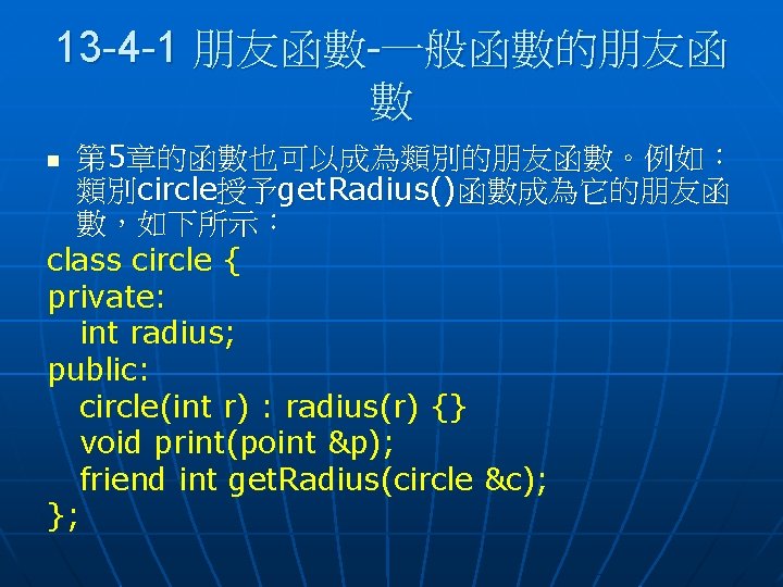 13 -4 -1 朋友函數-一般函數的朋友函 數 第 5章的函數也可以成為類別的朋友函數。例如： 類別circle授予get. Radius()函數成為它的朋友函 數，如下所示： class circle { private: