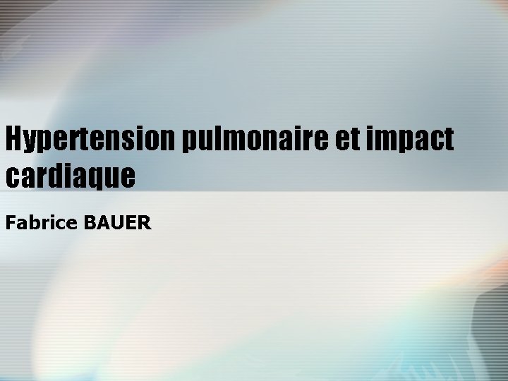 Hypertension pulmonaire et impact cardiaque Fabrice BAUER 