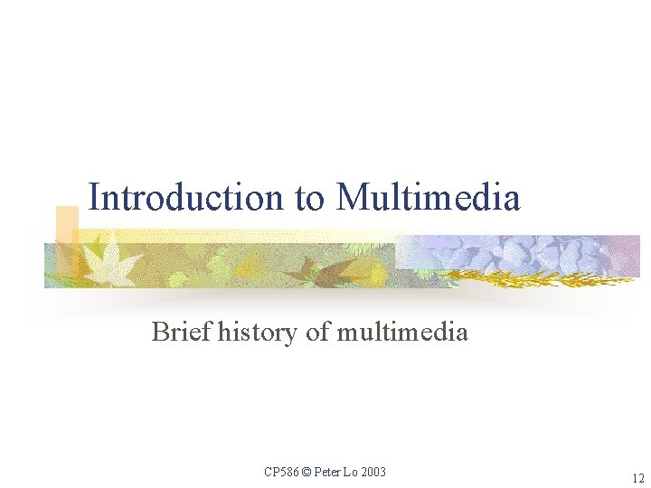Introduction to Multimedia Brief history of multimedia CP 586 © Peter Lo 2003 12
