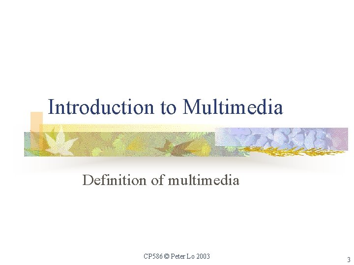 Introduction to Multimedia Definition of multimedia CP 586 © Peter Lo 2003 3 