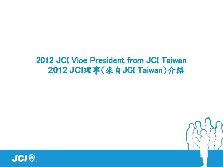 2012 JCI Vice President from JCI Taiwan 2012 JCI理事(來自JCI Taiwan)介紹 