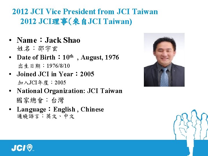 2012 JCI Vice President from JCI Taiwan 2012 JCI理事(來自JCI Taiwan) • Name：Jack Shao 姓名：邵宇玄