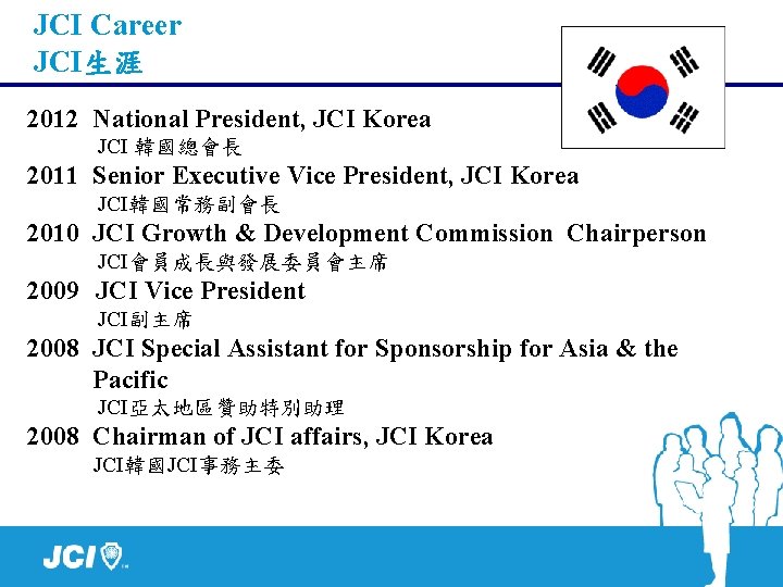 JCI Career JCI生涯 2012 National President, JCI Korea JCI 韓國總會長 2011 Senior Executive Vice