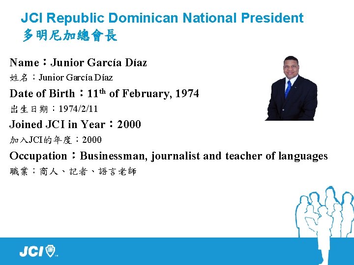 JCI Republic Dominican National President 多明尼加總會長 Name：Junior García Díaz 姓名：Junior García Díaz Date of