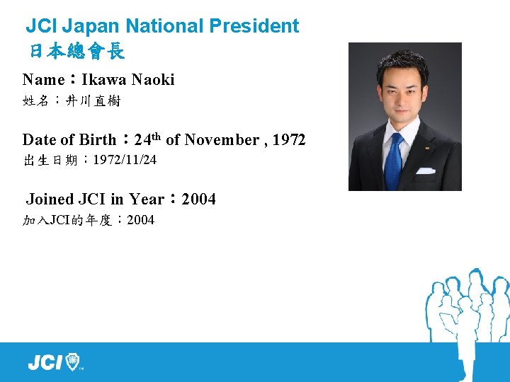 JCI Japan National President 日本總會長 Name：Ikawa Naoki 姓名：井川直樹 Date of Birth： 24 th of