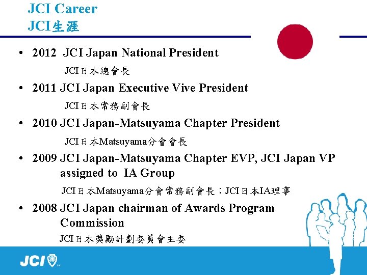 JCI Career JCI生涯 • 2012 JCI Japan National President JCI日本總會長 • 2011 JCI Japan