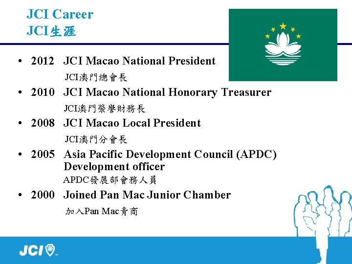 JCI Career JCI生涯 • 2012 JCI Macao National President JCI澳門總會長 • 2010 JCI Macao