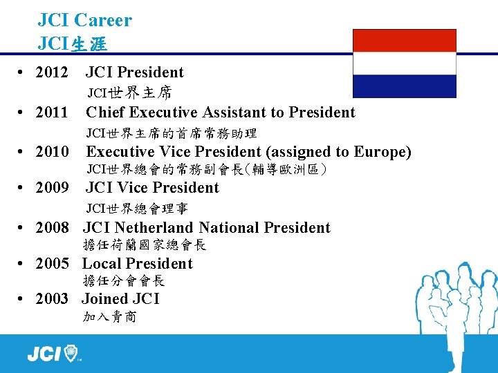 JCI Career JCI生涯 • 2012 JCI President JCI世界主席 • 2011 Chief Executive Assistant to