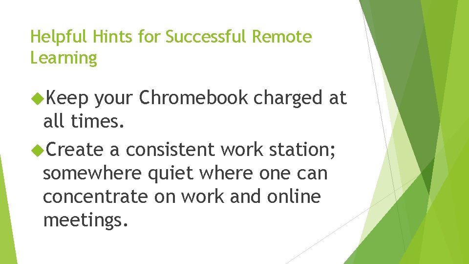 Helpful Hints for Successful Remote Learning Keep your Chromebook charged at all times. Create