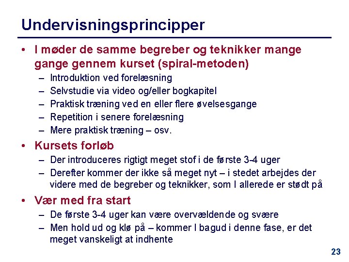 Undervisningsprincipper • I møder de samme begreber og teknikker mange gennem kurset (spiral-metoden) –