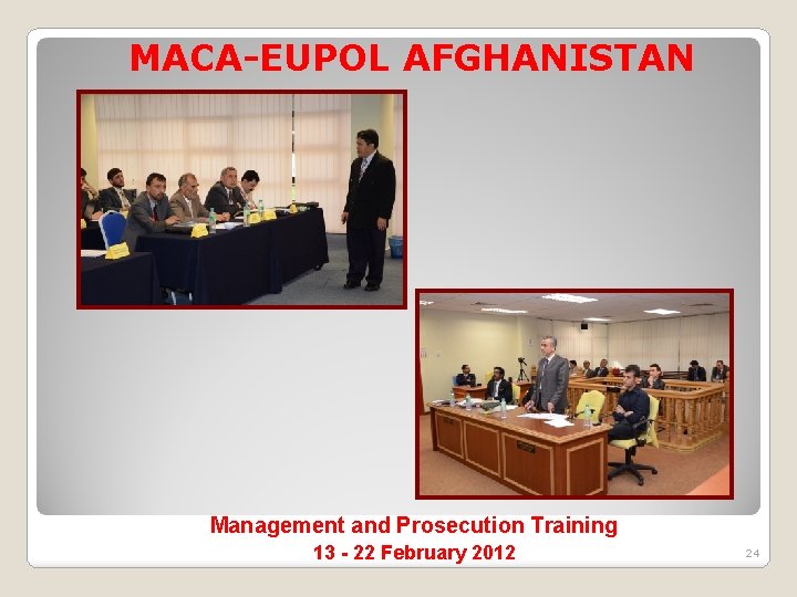 MACA-EUPOL AFGHANISTAN Management and Prosecution Training 13 - 22 February 2012 24 