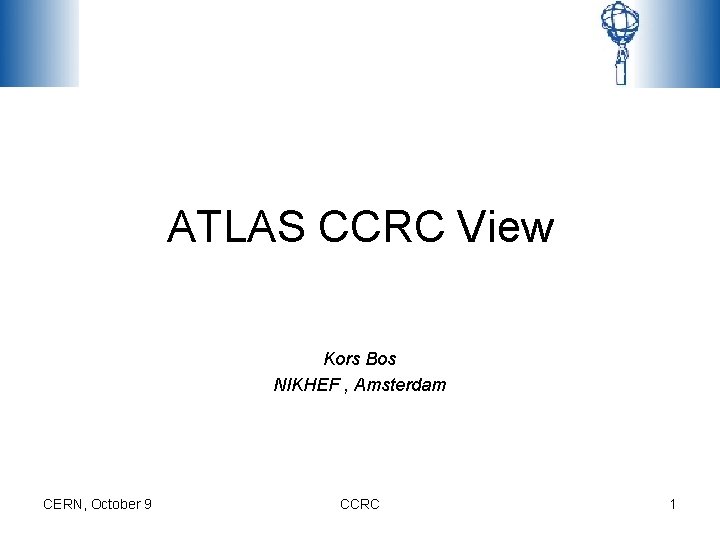 ATLAS CCRC View Kors Bos NIKHEF , Amsterdam CERN, October 9 CCRC 1 