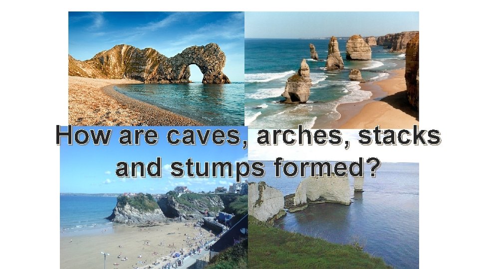How are caves, arches, stacks and stumps formed? 