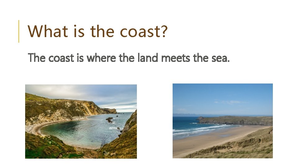 What is the coast? The coast is where the land meets the sea. 