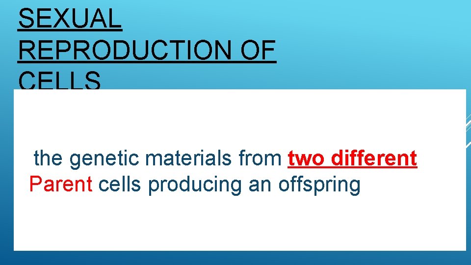 SEXUAL REPRODUCTION OF CELLS the genetic materials from two different Parent cells producing an