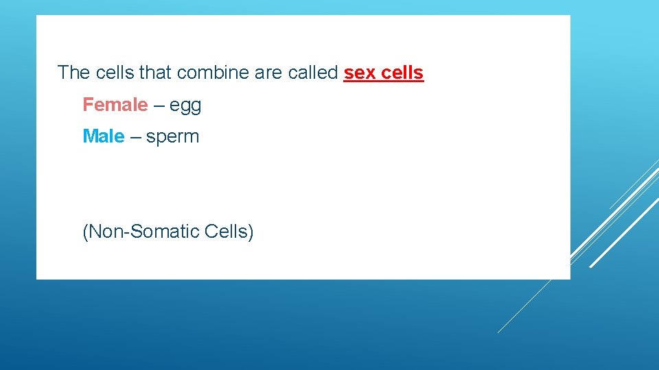  The cells that combine are called sex cells Female Male – egg –