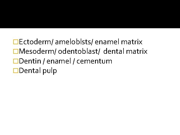 �Ectoderm/ ameloblsts/ enamel matrix �Mesoderm/ odentoblast/ dental matrix �Dentin / enamel / cementum �Dental �Ectoderm/ ameloblsts/ enamel matrix �Mesoderm/ odentoblast/ dental matrix �Dentin / enamel / cementum �Dental