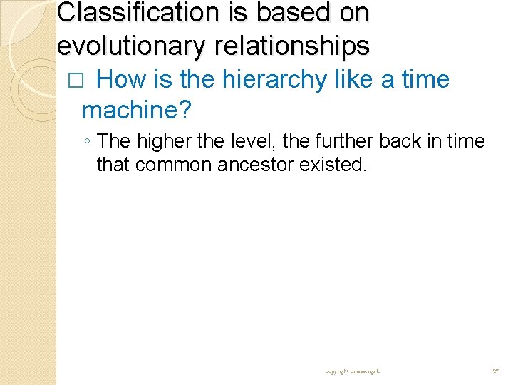 Classification is based on evolutionary relationships How is the hierarchy like a time machine? Classification is based on evolutionary relationships How is the hierarchy like a time machine?