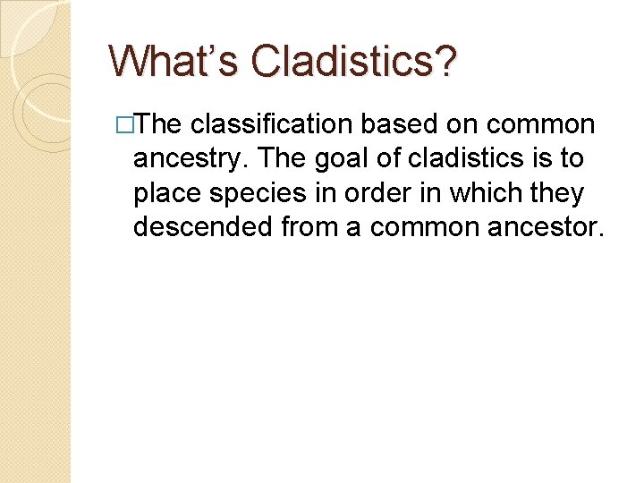 What’s Cladistics? �The classification based on common ancestry. The goal of cladistics is to What’s Cladistics? �The classification based on common ancestry. The goal of cladistics is to