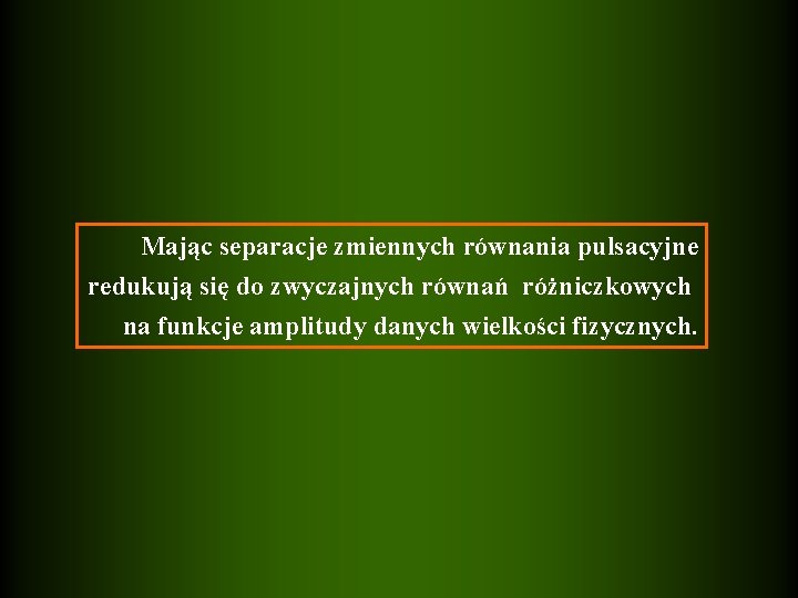 Mając separacje zmiennych równania pulsacyjne redukują się do zwyczajnych równań różniczkowych na funkcje amplitudy