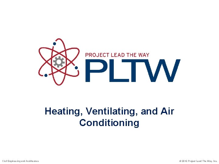 Heating, Ventilating, and Air Conditioning Civil Engineering and Architecture © 2010 Project Lead The
