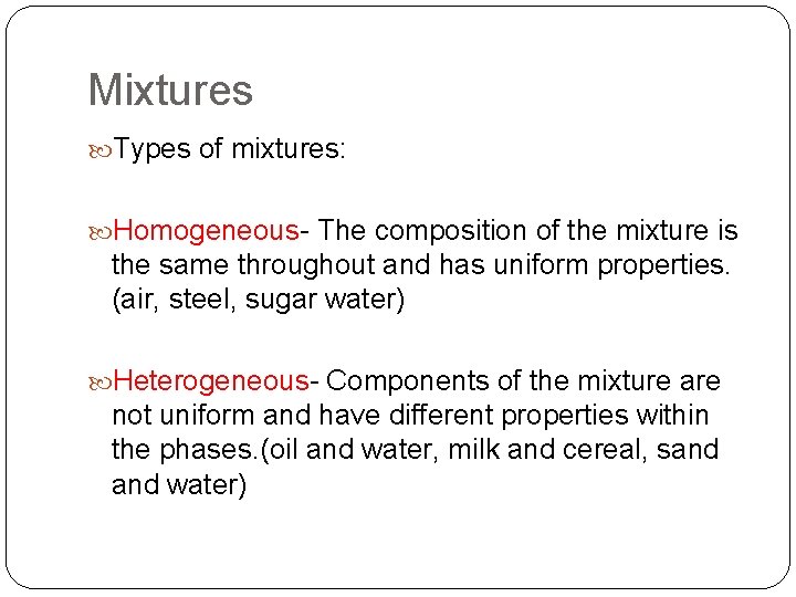 Mixtures Types of mixtures: Homogeneous- The composition of the mixture is the same throughout