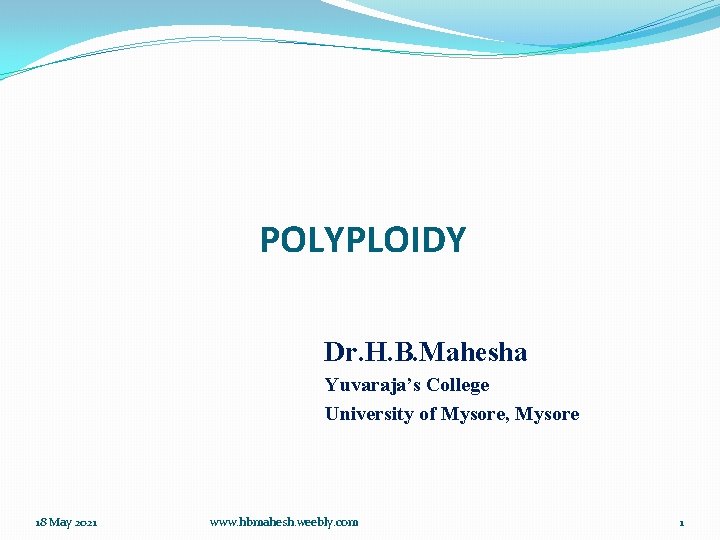 POLYPLOIDY Dr. H. B. Mahesha Yuvaraja’s College University of Mysore, Mysore 18 May 2021