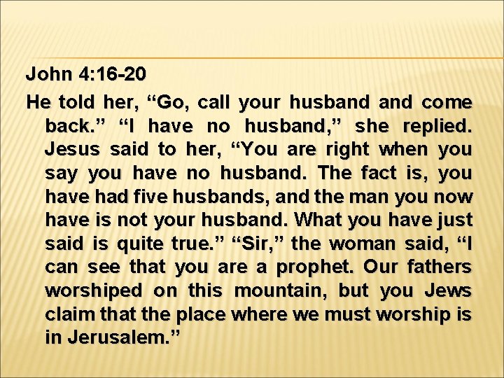John 4: 16 -20 He told her, “Go, call your husband come back. ”