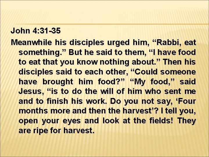 John 4: 31 -35 Meanwhile his disciples urged him, “Rabbi, eat something. ” But