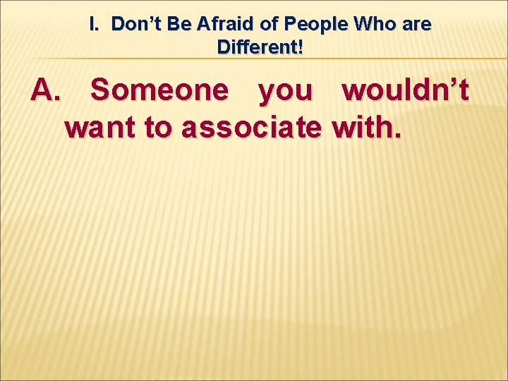 I. Don’t Be Afraid of People Who are Different! A. Someone you wouldn’t want