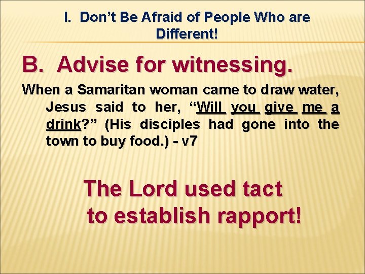 I. Don’t Be Afraid of People Who are Different! B. Advise for witnessing. When
