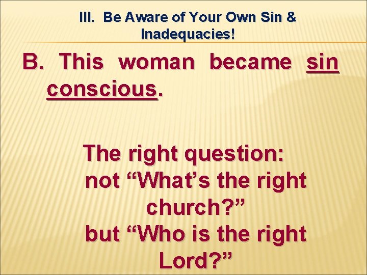 III. Be Aware of Your Own Sin & Inadequacies! B. This woman became sin