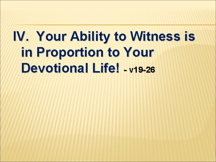 IV. Your Ability to Witness is in Proportion to Your Devotional Life! - v