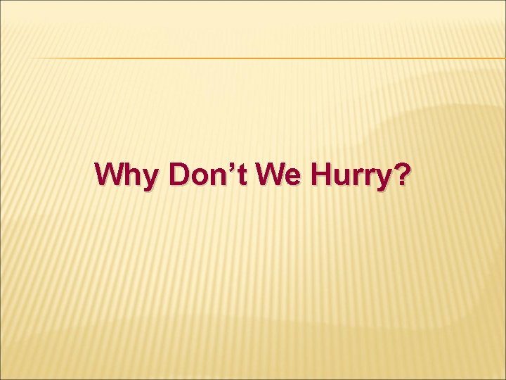 Why Don’t We Hurry? 