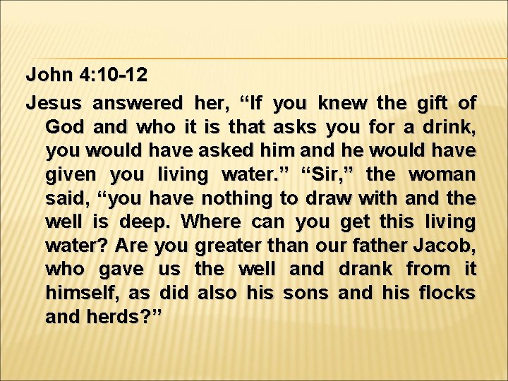 John 4: 10 -12 Jesus answered her, “If you knew the gift of God