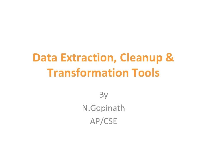 Data Extraction, Cleanup & Transformation Tools By N. Gopinath AP/CSE 