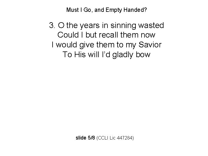 Must I Go, and Empty Handed? 3. O the years in sinning wasted Could