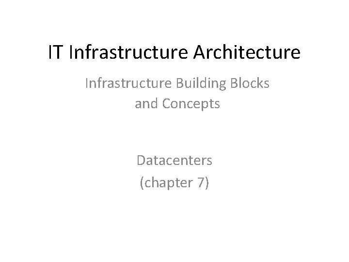 IT Infrastructure Architecture Infrastructure Building Blocks and Concepts Datacenters (chapter 7) 