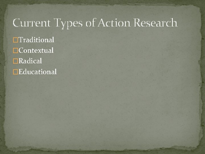 Current Types of Action Research �Traditional �Contextual �Radical �Educational 