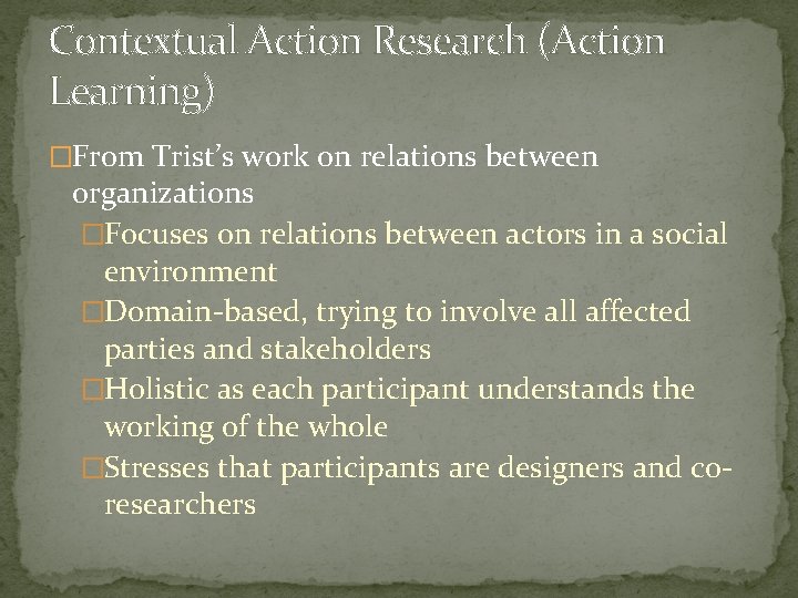 Contextual Action Research (Action Learning) �From Trist’s work on relations between organizations �Focuses on