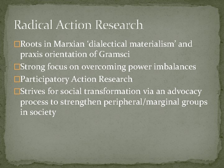 Radical Action Research �Roots in Marxian ‘dialectical materialism’ and praxis orientation of Gramsci �Strong